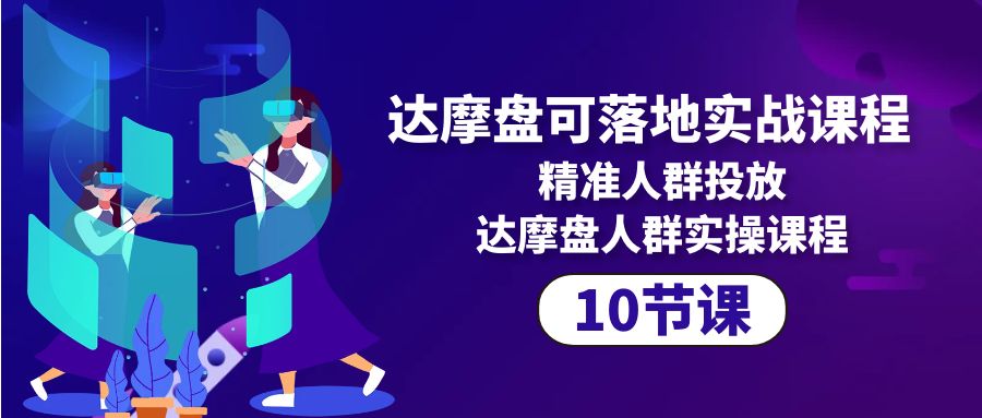达摩盘可落地实战课程，精准人群投放，达摩盘人群实操课程（10节课）-网亿资源平台