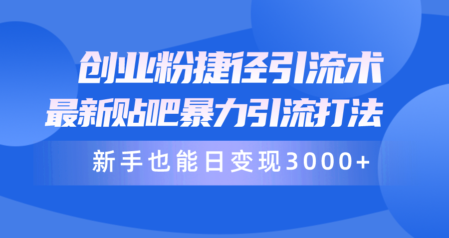 创业粉捷径引流术，最新贴吧暴力引流打法，新手也能日变现3000+-网亿资源平台