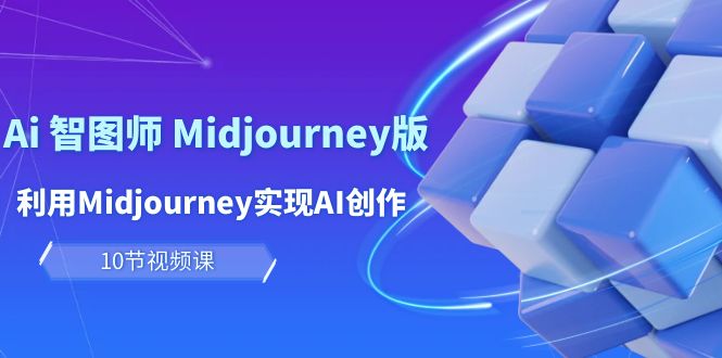 玩赚Ai 智图师 Midjourney版：利用Midjourney实现AI创作及变现（10节课）-网亿资源平台