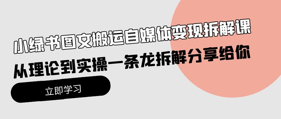 小绿书图文搬运自媒体变现拆解课，从理论到实操一条龙拆解分享给你-网亿资源平台