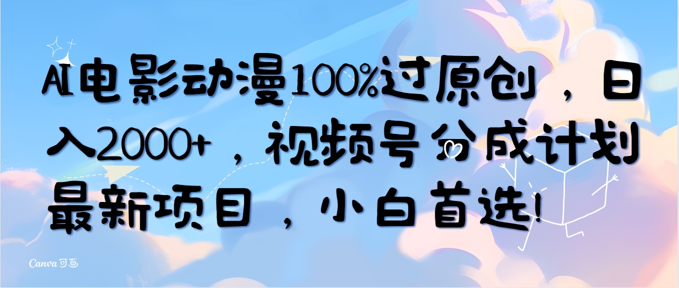 AI电影动漫100%过原创，日入2000+，视频号分成计划最新项目-网亿资源平台