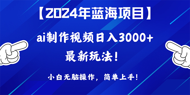 2024年蓝海项目，通过ai制作视频日入3000+，小白无脑操作-网亿资源平台