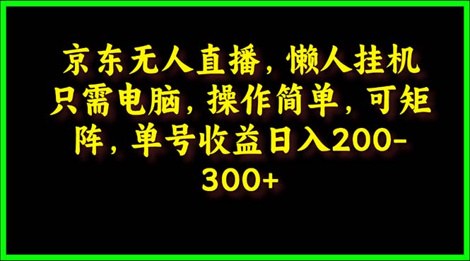 京东无人直播，电脑挂机，操作简单，懒人专属，可矩阵操作 单号日入200-300-网亿资源平台