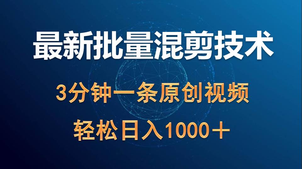 最新批量混剪技术撸收益热门领域玩法，3分钟一条原创视频，轻松日入1000＋-网亿资源平台