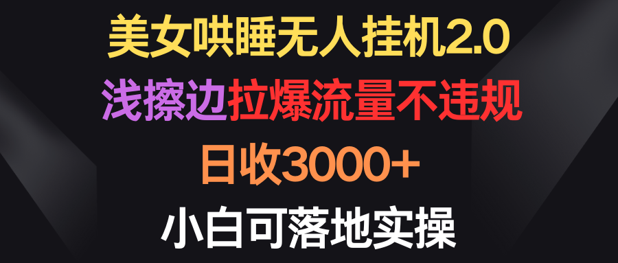 美女哄睡无人挂机2.0，浅擦边拉爆流量不违规，日收3000+，小白可落地实操-网亿资源平台