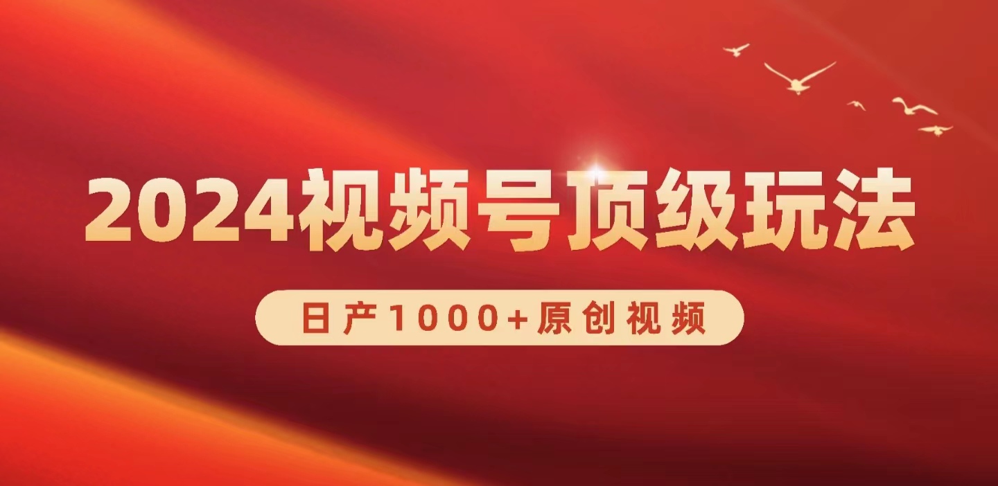 2024视频号新赛道，日产1000+原创视频，轻松实现日入3000+-网亿资源平台