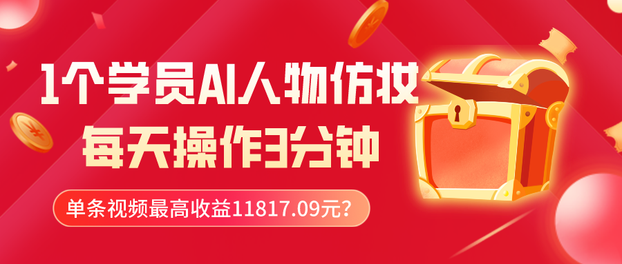 1个学员AI人物仿妆，每天操作3分钟，单条视频最高收益11817.09元？-网亿资源平台