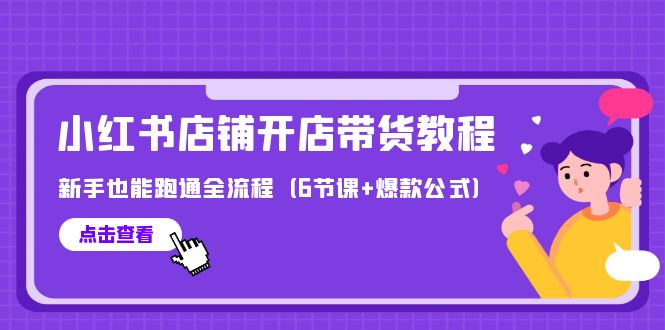最新小红书店铺开店带货教程，新手也能跑通全流程（6节课+爆款公式）-网亿资源平台