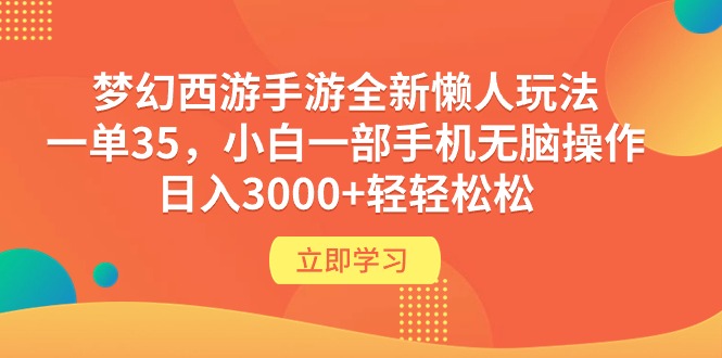 梦幻西游手游全新懒人玩法 一单35 小白一部手机无脑操作 日入3000+-网亿资源平台