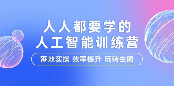 人人都要学的-人工智能特训营，落地实操 效率提升 玩转生图（22节课）-网亿资源平台