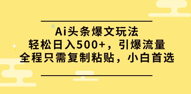 Ai头条爆文玩法，轻松日入500+，引爆流量全程只需复制粘贴-网亿资源平台