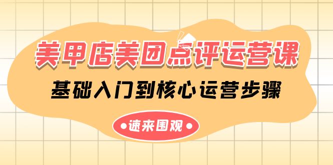 美甲店-美团点评运营课，基础入门到核心运营步骤（14节课）-网亿资源平台