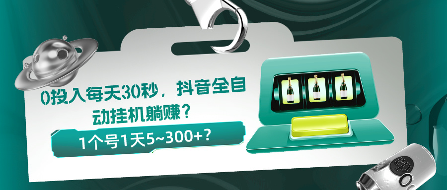 0投入每天30秒，抖音全自动挂机躺赚？1个号1天5~300+？-网亿资源平台