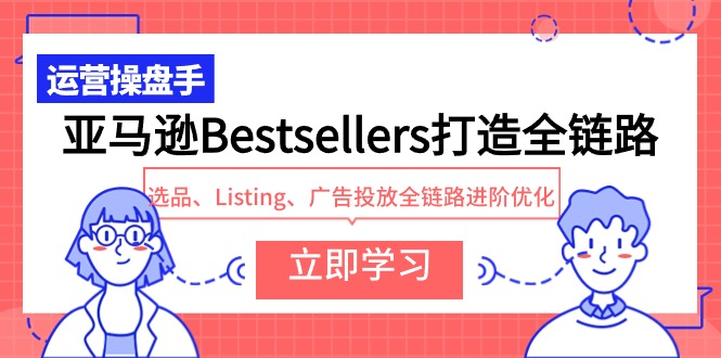 亚马逊Bestsellers打造全链路，选品、Listing、广告投放全链路进阶优化-网亿资源平台