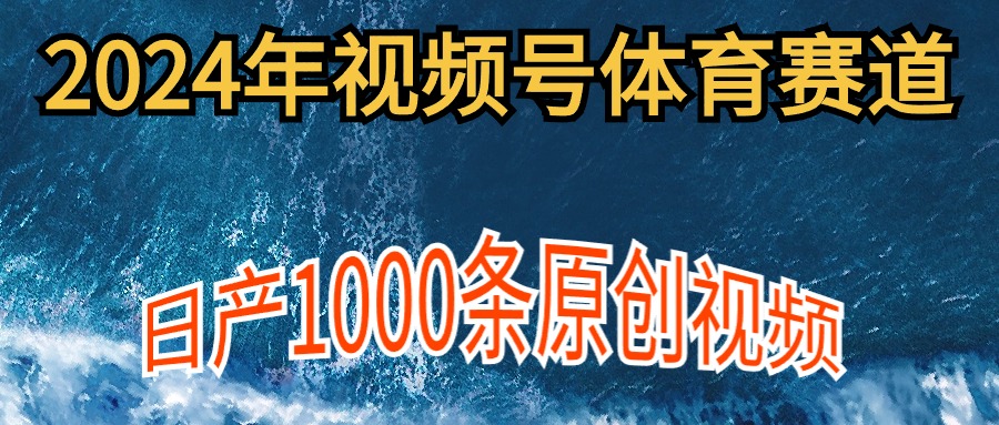 2024年体育赛道视频号，新手轻松操作， 日产1000条原创视频,多账号多撸分成-网亿资源平台