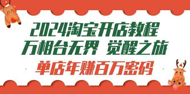 2024淘宝开店教程-万相台无界 觉醒-之旅：单店年赚百万密码（99节视频课）-网亿资源平台
