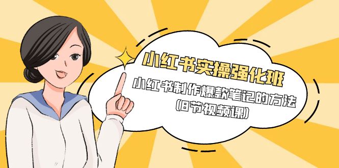 小红书实操强化班，小红书制作爆款笔记的方法（8节视频课）-网亿资源平台