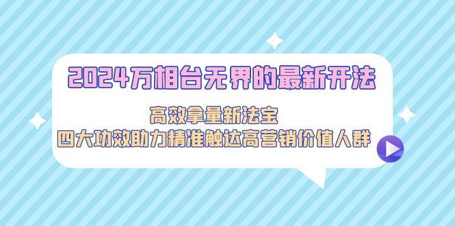 2024万相台无界的最新开法，高效拿量新法宝-网亿资源平台