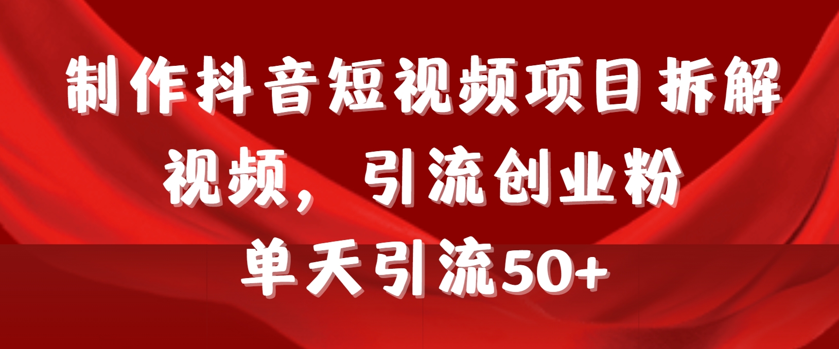 制作抖音短视频项目拆解视频引流创业粉，一天引流50+教程+工具+素材-网亿资源平台