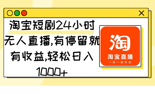 淘宝短剧24小时无人直播，有停留就有收益,轻松日入1000+-网亿资源平台