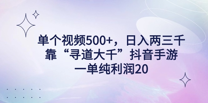 单个视频500+，日入两三千轻轻松松，靠“寻道大千”抖音手游-网亿资源平台