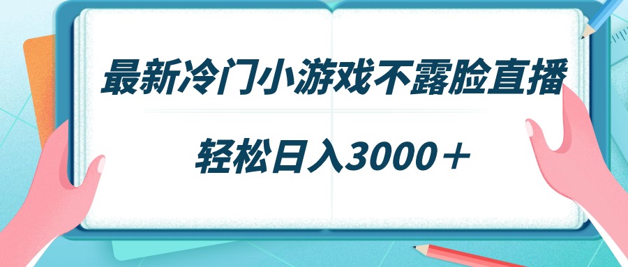 最新冷门小游戏不露脸直播，场观稳定几千，轻松日入3000＋-网亿资源平台