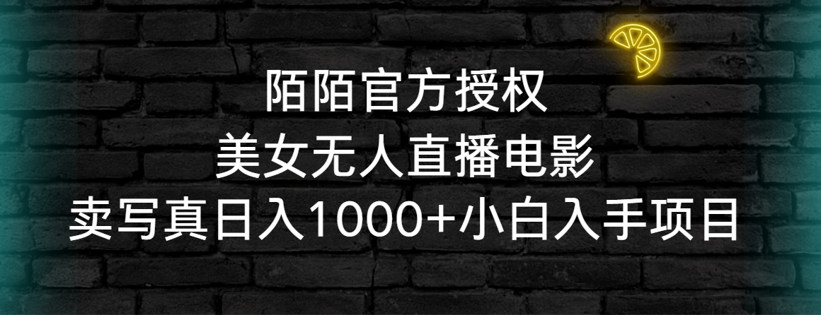 陌陌官方授权美女无人直播电影，卖写真日入1000+小白入手项目-网亿资源平台