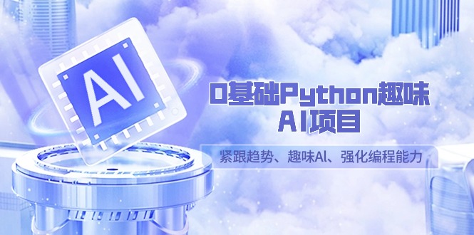 0基础Python趣味-AI项目，紧跟趋势、趣味Al、强化编程能力（13节课）-网亿资源平台