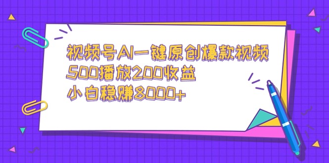 视频号AI一键原创爆款视频，500播放200收益-网亿资源平台