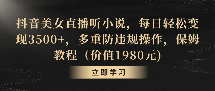 抖音美女直播听小说，每日轻松变现3500+，多重防违规操作-网亿资源平台
