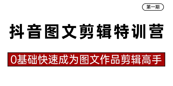 抖音图文剪辑特训营第一期，0基础快速成为图文作品剪辑高手（23节课）-网亿资源平台