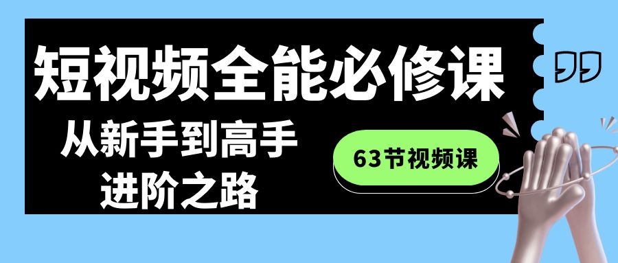 短视频-全能必修课程：从新手到高手进阶之路（63节视频课）-网亿资源平台
