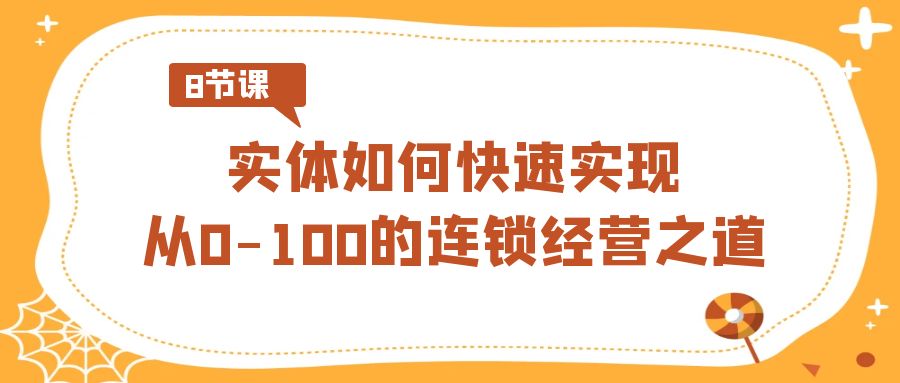 实体·如何快速实现从0-100的连锁经营之道（8节视频课）-网亿资源平台
