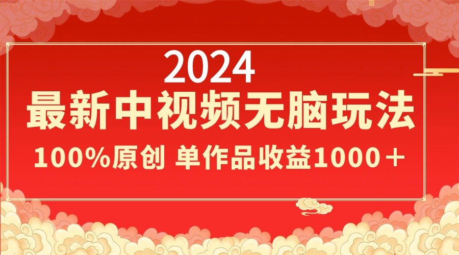 2024最新中视频无脑玩法，作品制作简单，100%原创，单作品收益1000＋-网亿资源平台