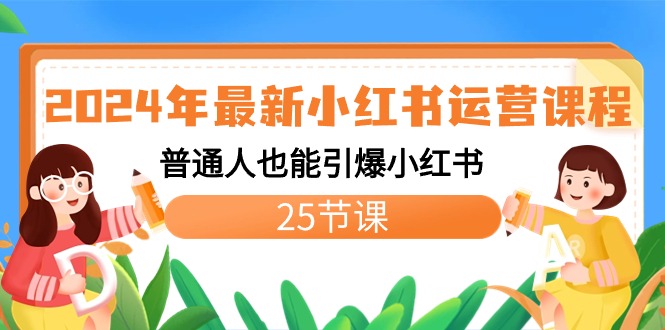 2024年最新小红书运营课程：普通人也能引爆小红书（25节课）-网亿资源平台