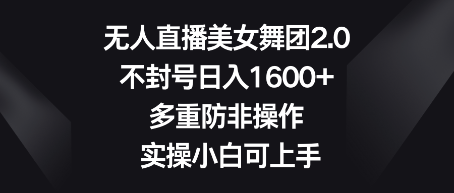 无人直播美女舞团2.0，不封号日入1600+，多重防非操作， 实操小白可上手-网亿资源平台