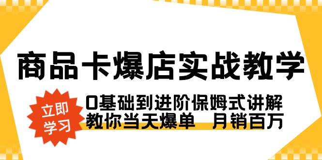 商品卡·爆店实战教学，0基础到进阶保姆式讲解，教你当天爆单 月销百万-网亿资源平台