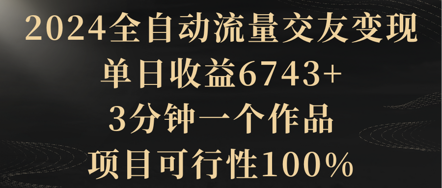 2024全自动流量交友变现，单日收益6743+-网亿资源平台