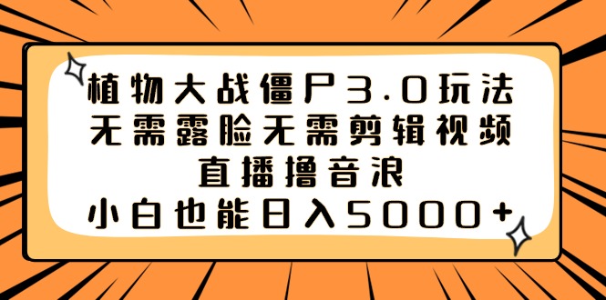 植物大战僵尸3.0玩法无需露脸无需剪辑视频，直播撸音浪，小白也能日入5000+-网亿资源平台