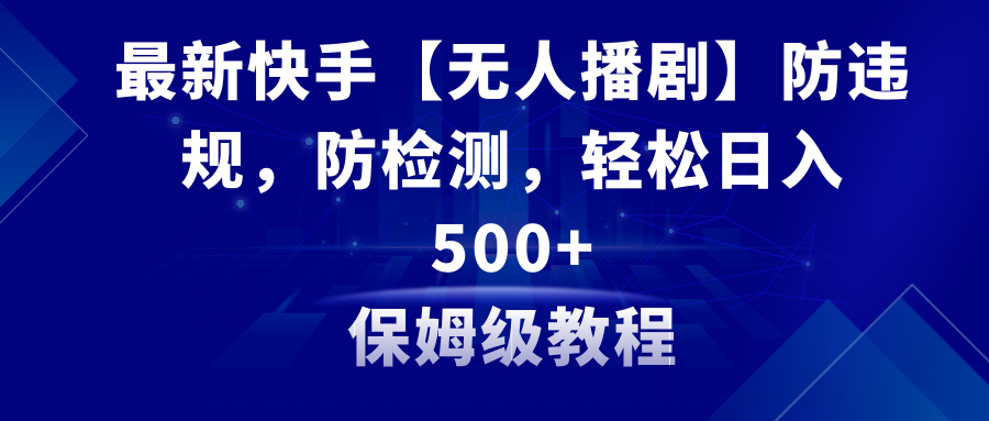 最新快手【无人播剧】防违规，防检测，多种变现方式，日入500+-网亿资源平台