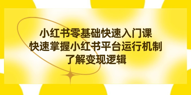 小红书0基础快速入门课，快速掌握小红书平台运行机制，了解变现逻辑-网亿资源平台