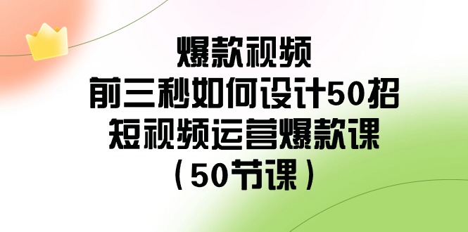 爆款视频-前三秒如何设计50招：短视频运营爆款课（50节课）-网亿资源平台