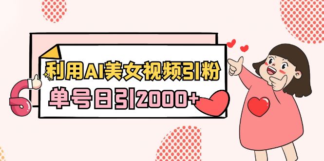 利用AI美女视频引粉，单号日引2000+，新手也能干（教程+软件）-网亿资源平台