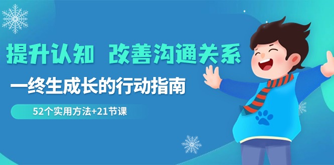 提升认知 改善沟通关系，一终生成长的行动指南 52个实用方法+21节课-网亿资源平台