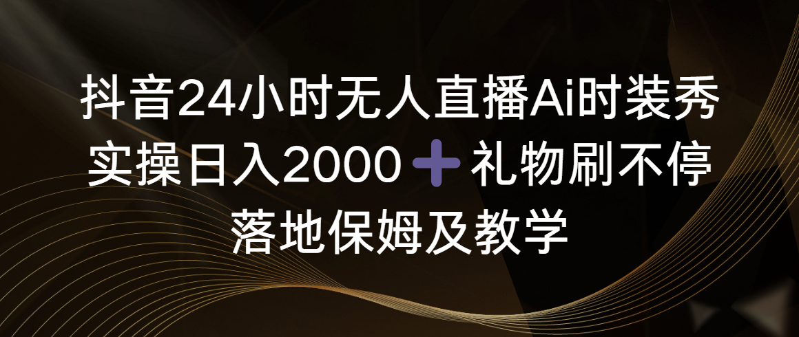 抖音24小时无人直播Ai时装秀，实操日入2000+-网亿资源平台