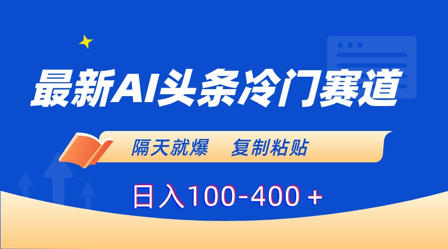 最新AI头条冷门赛道，隔天就爆，复制粘贴日入100-400-网亿资源平台
