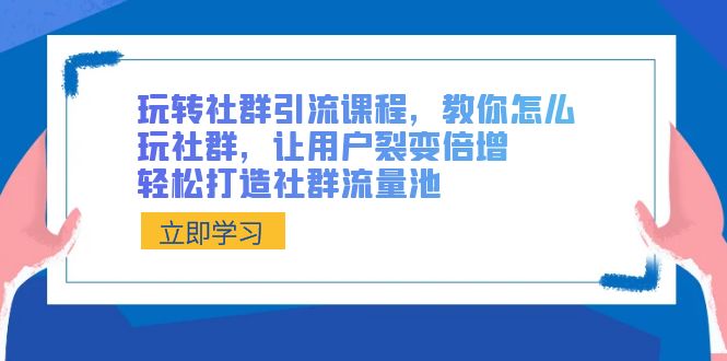 玩转社群 引流课程，教你怎么玩社群，让用户裂变倍增，轻松打造社群流量池-网亿资源平台