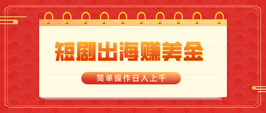 短剧出海赚美金，简单操作日入上千-网亿资源平台