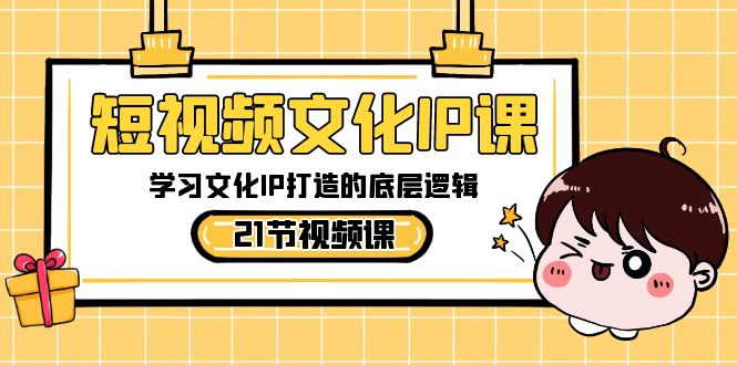 短视频-文化IP课，学习文化IP打造的底层逻辑（21节课）-网亿资源平台