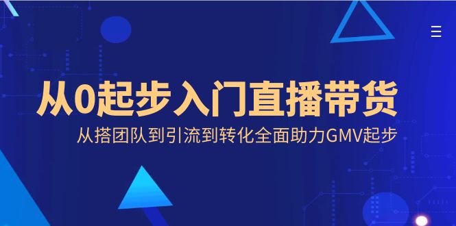 从0起步入门直播带货，从搭团队到引流到转化全面助力GMV起步-网亿资源平台
